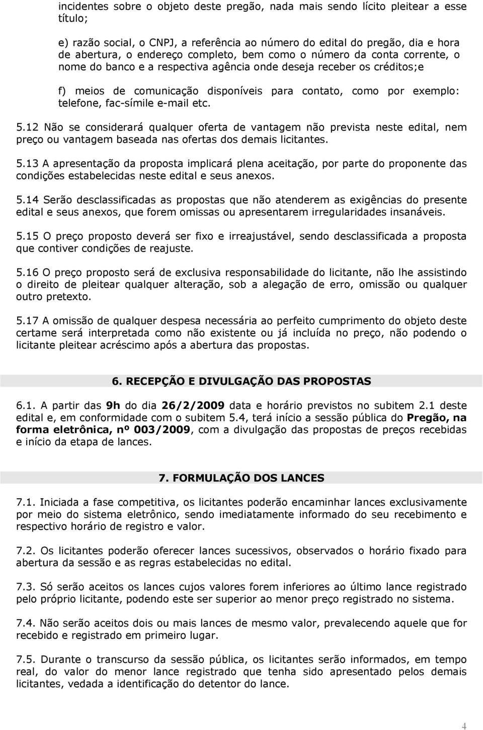 fac-símile e-mail etc. 5.12 Não se considerará qualquer oferta de vantagem não prevista neste edital, nem preço ou vantagem baseada nas ofertas dos demais licitantes. 5.13 A apresentação da proposta implicará plena aceitação, por parte do proponente das condições estabelecidas neste edital e seus anexos.