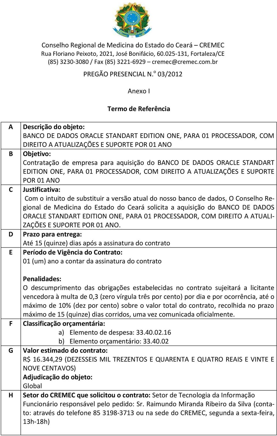 do nosso banco de dados, O Conselho Regional de Medicina do Estado do Ceará solicita a aquisição do BANCO DE DADOS ORACLE STANDART EDITION ONE, PARA 01 PROCESSADOR, COM DIREITO A ATUALI- ZAÇÕES E