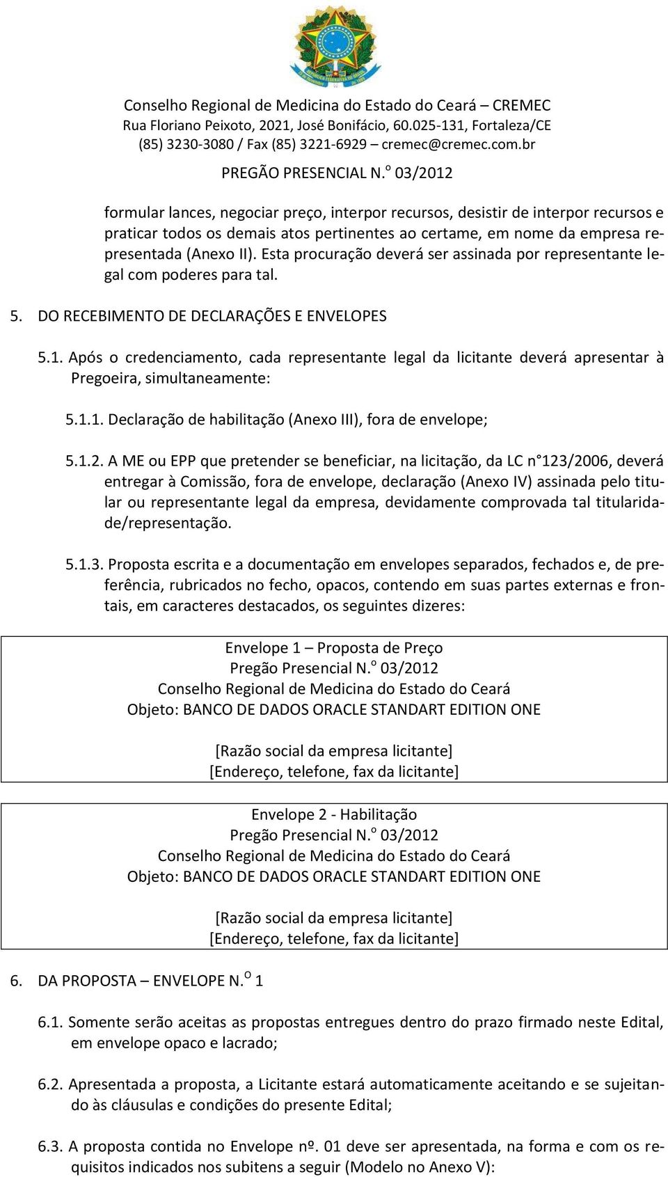 Após o credenciamento, cada representante legal da licitante deverá apresentar à Pregoeira, simultaneamente: 5.1.1. Declaração de habilitação (Anexo III), fora de envelope; 5.1.2.