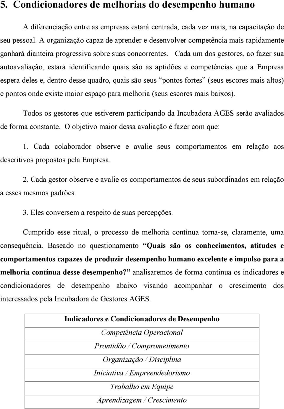 Cada um dos gestores, ao fazer sua autoavaliação, estará identificando quais são as aptidões e competências que a Empresa espera deles e, dentro desse quadro, quais são seus pontos fortes (seus