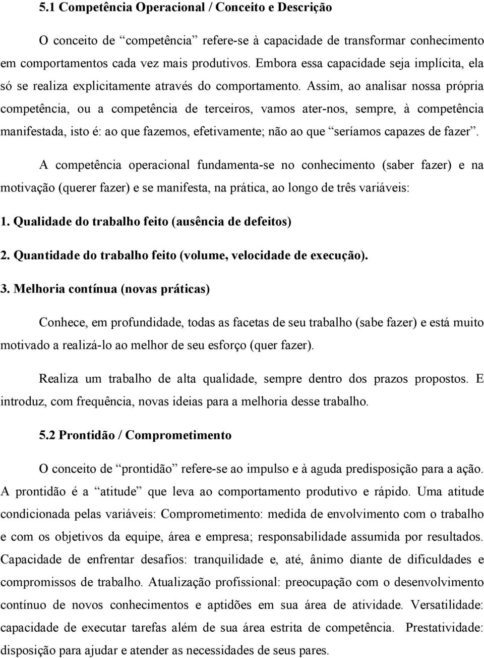 Assim, ao analisar nossa própria competência, ou a competência de terceiros, vamos ater-nos, sempre, à competência manifestada, isto é: ao que fazemos, efetivamente; não ao que seríamos capazes de