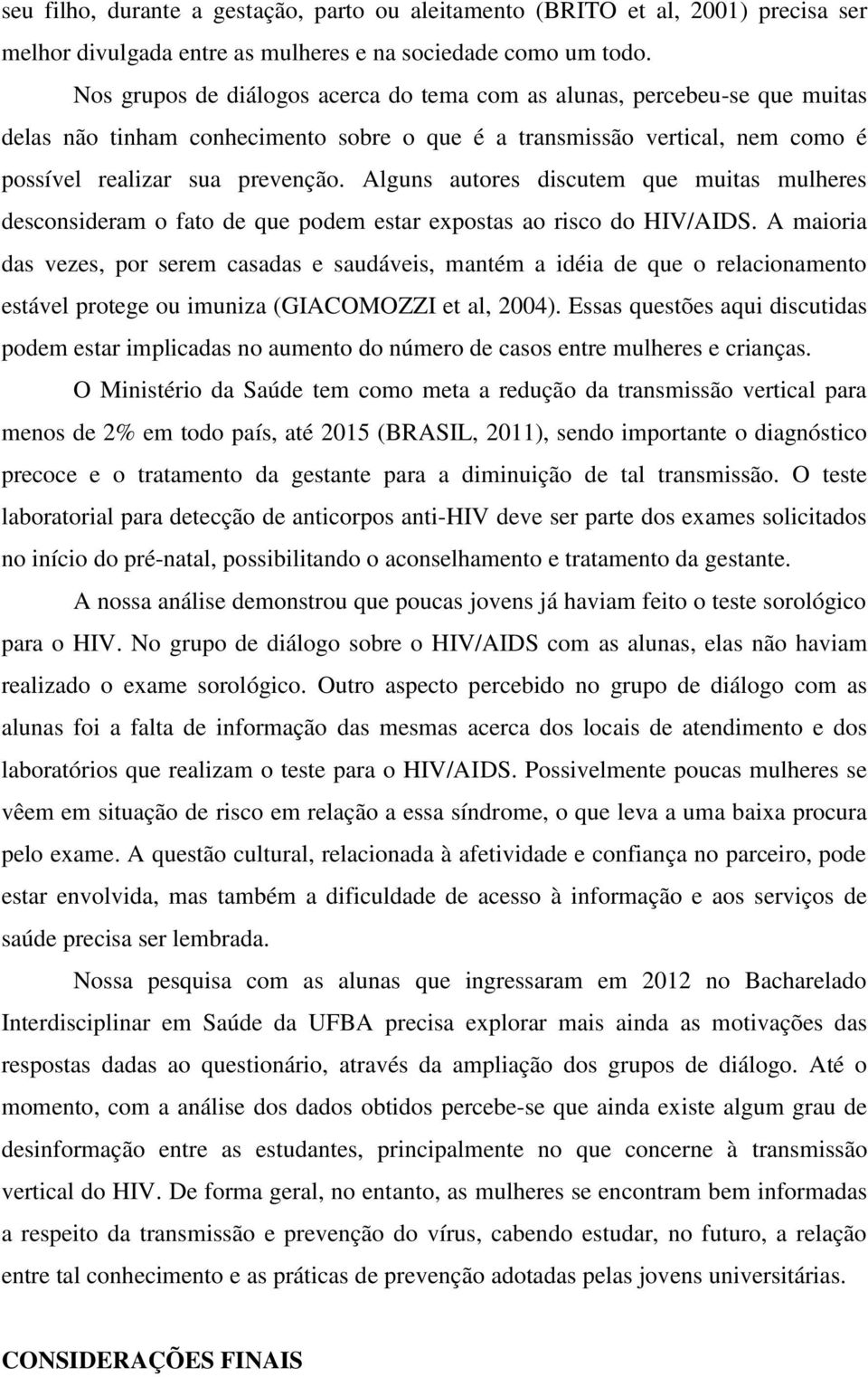 Alguns autores discutem que muitas mulheres desconsideram o fato de que podem estar expostas ao risco do HIV/AIDS.