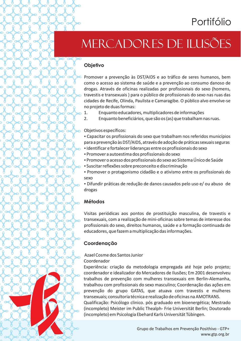 O público alvo envolve-se no projeto de duas formas: 1. Enquanto educadores, multiplicadores de informações 2. Enquanto beneficiários, que são os (as) que trabalham nas ruas.