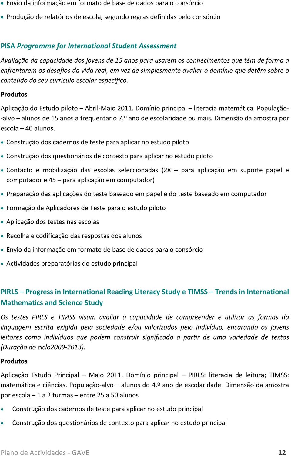 Aplicaçã d Estud pilt Abril Mai 2011. Dmíni principal literacia matemática. Ppulaçã alv aluns de 15 ans a frequentar 7.º an de esclaridade u mais. Dimensã da amstra pr escla 40 aluns.