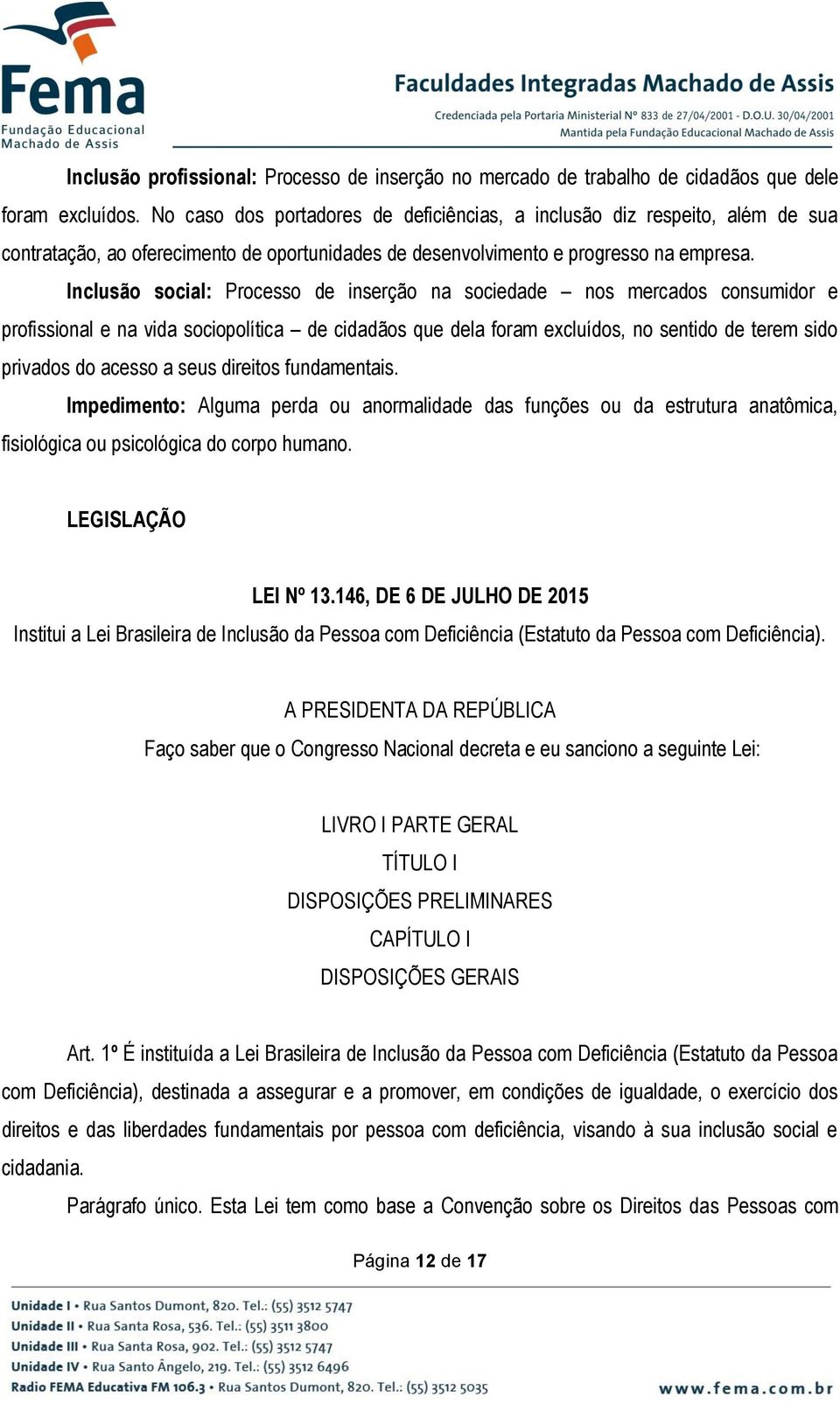 Inclusão social: Processo de inserção na sociedade nos mercados consumidor e profissional e na vida sociopolítica de cidadãos que dela foram excluídos, no sentido de terem sido privados do acesso a