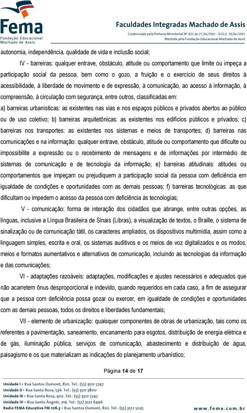 outros, classificadas em: a) barreiras urbanísticas: as existentes nas vias e nos espaços públicos e privados abertos ao público ou de uso coletivo; b) barreiras arquitetônicas: as existentes nos