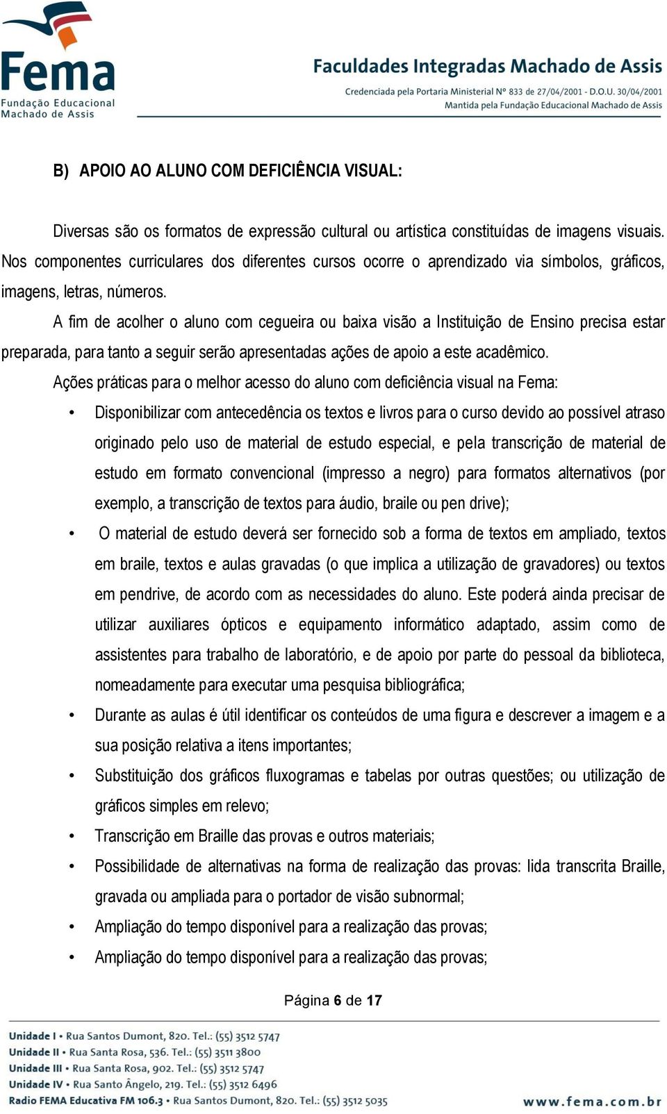 A fim de acolher o aluno com cegueira ou baixa visão a Instituição de Ensino precisa estar preparada, para tanto a seguir serão apresentadas ações de apoio a este acadêmico.