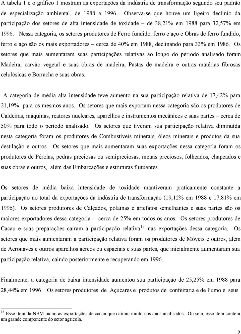 Nessa categoria, os setores produtores de Ferro fundido, ferro e aço e Obras de ferro fundido, ferro e aço são os mais exportadores cerca de 40% em 1988, declinando para 33% em 1986.