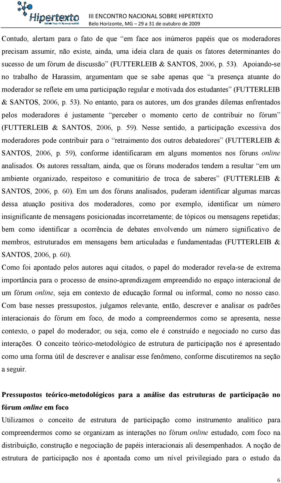 Apoiando-se no trabalho de Harassim, argumentam que se sabe apenas que a presença atuante do moderador se reflete em uma participação regular e motivada dos estudantes (FUTTERLEIB & SANTOS, 2006, p.