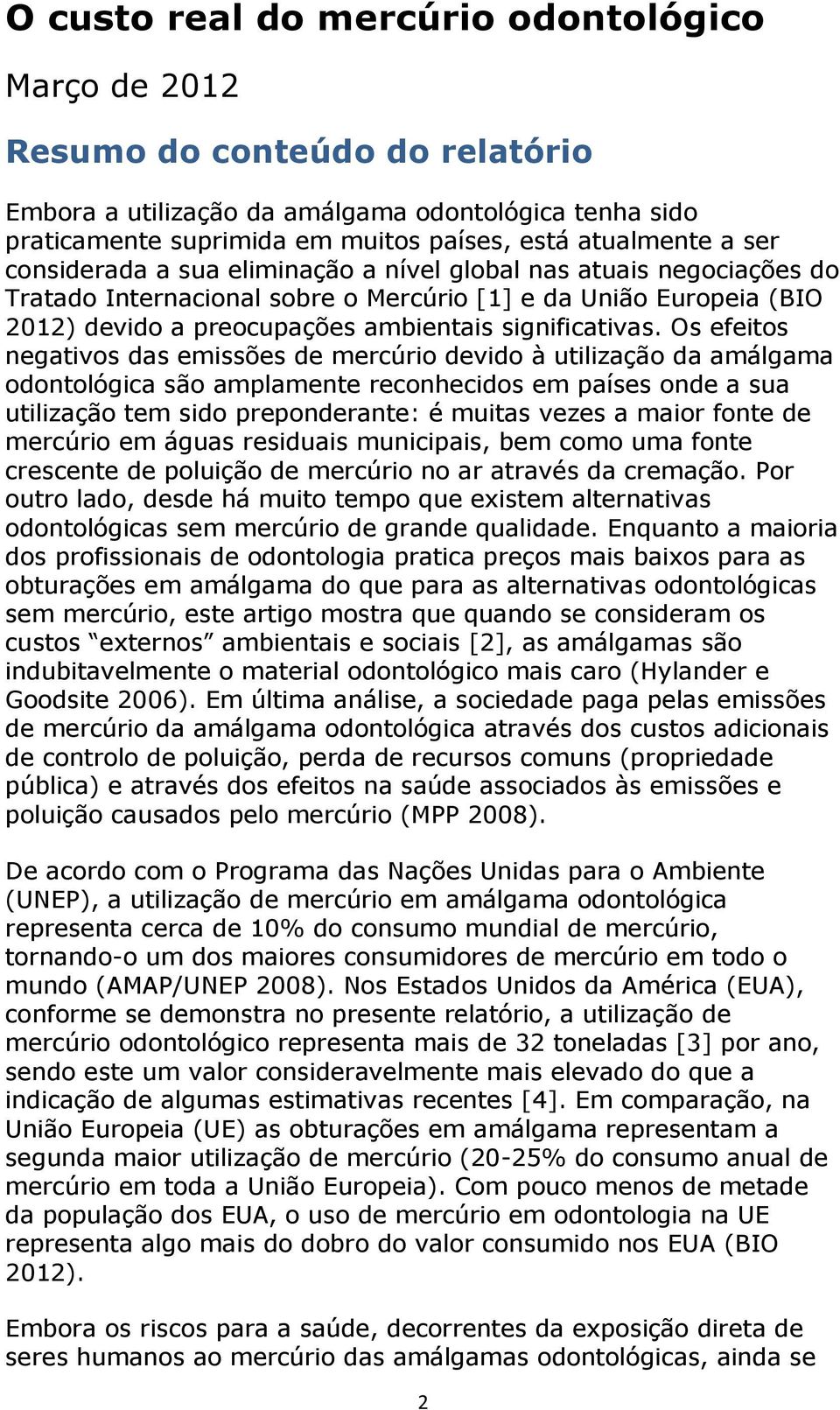 Os efeitos negativos das emissões de mercúrio devido à utilização da amálgama odontológica são amplamente reconhecidos em países onde a sua utilização tem sido preponderante: é muitas vezes a maior