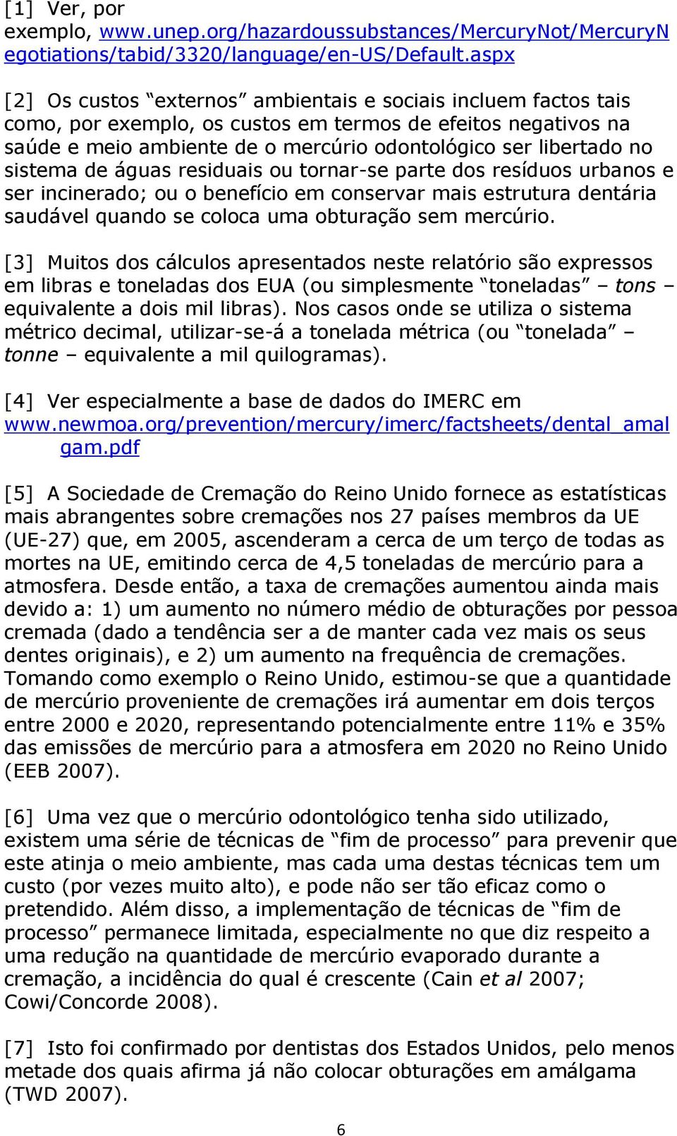 sistema de águas residuais ou tornar-se parte dos resíduos urbanos e ser incinerado; ou o benefício em conservar mais estrutura dentária saudável quando se coloca uma obturação sem mercúrio.