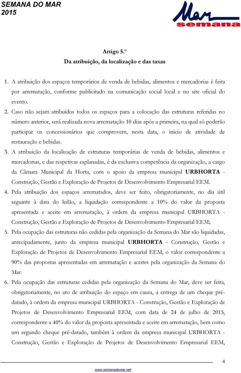 Caso não sejam atribuídos todos os espaços para a colocação das estruturas referidas no número anterior, será realizada nova arrematação 10 dias após a primeira, na qual só poderão participar os