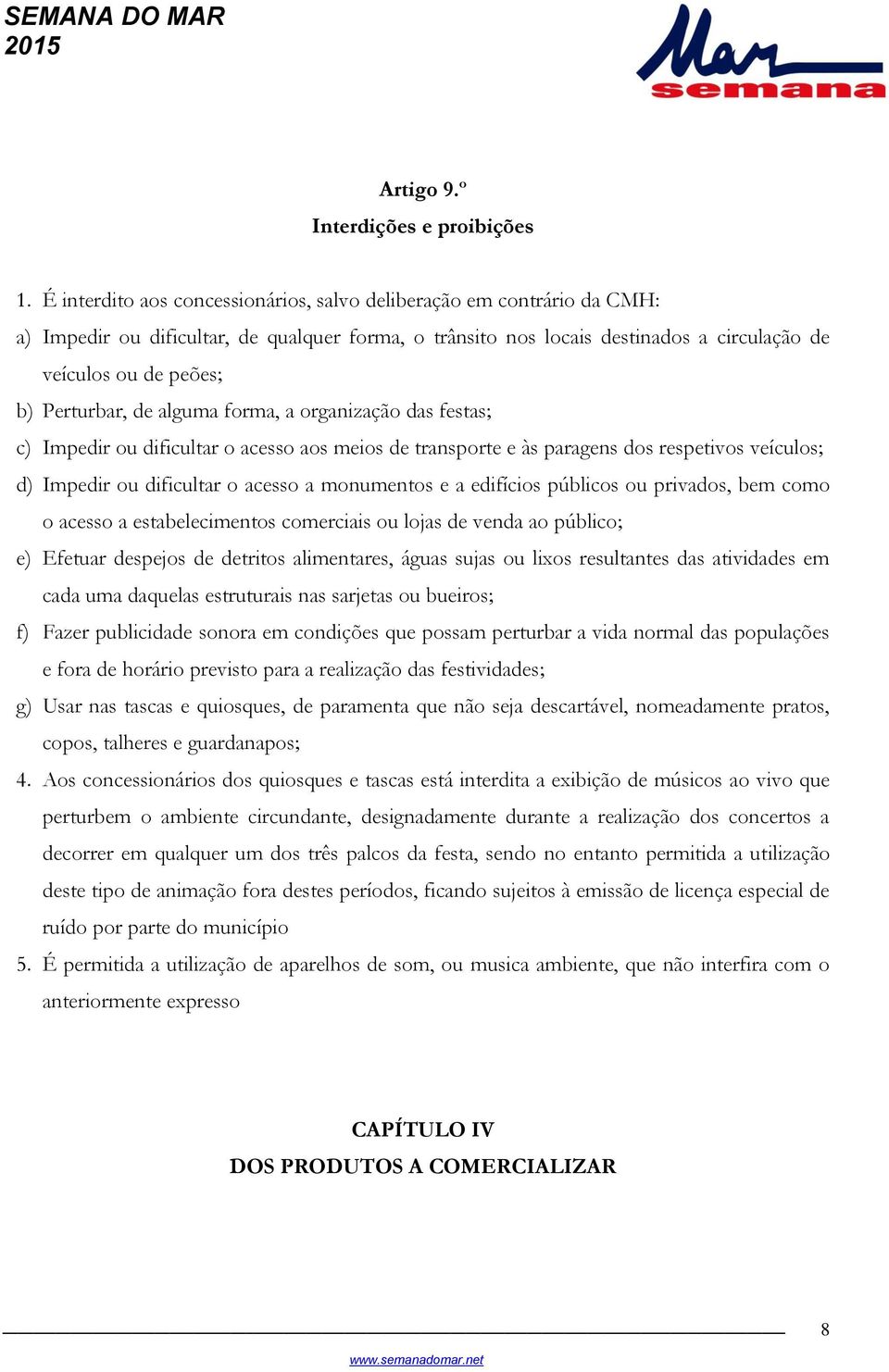 Perturbar, de alguma forma, a organização das festas; c) Impedir ou dificultar o acesso aos meios de transporte e às paragens dos respetivos veículos; d) Impedir ou dificultar o acesso a monumentos e