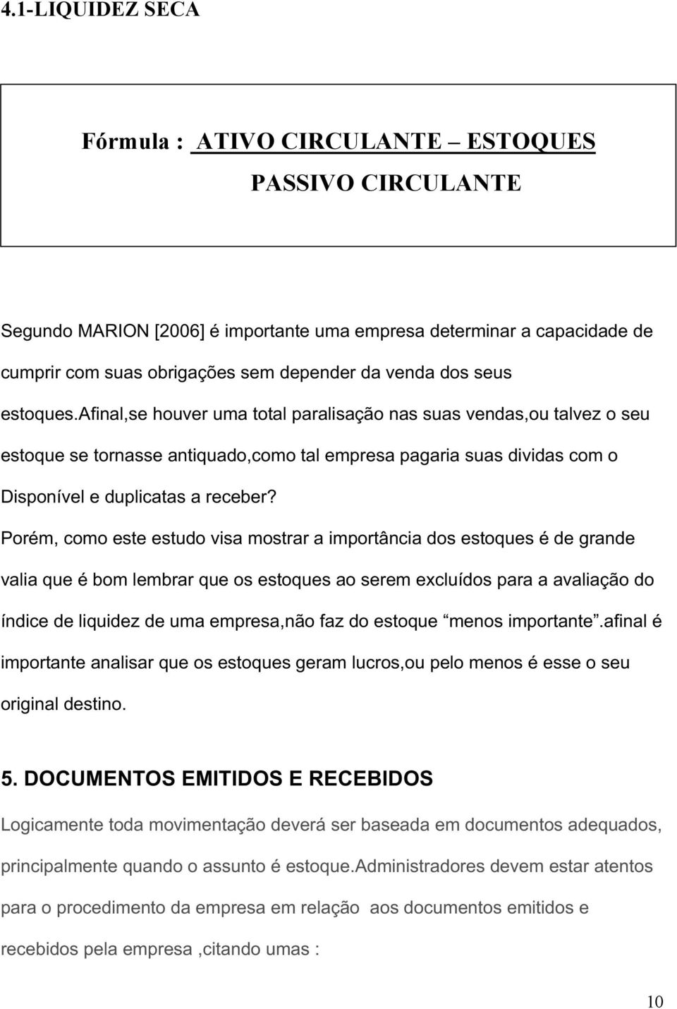 Porém, como este estudo visa mostrar a importância dos estoques é de grande valia que é bom lembrar que os estoques ao serem excluídos para a avaliação do índice de liquidez de uma empresa,não faz do