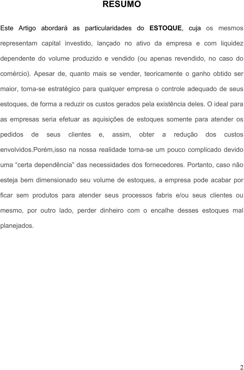 Apesar de, quanto mais se vender, teoricamente o ganho obtido ser maior, torna-se estratégico para qualquer empresa o controle adequado de seus estoques, de forma a reduzir os custos gerados pela