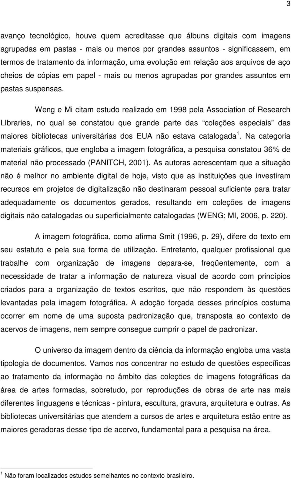 Weng e Mi citam estudo realizado em 1998 pela Association of Research LIbraries, no qual se constatou que grande parte das coleções especiais das maiores bibliotecas universitárias dos EUA não estava