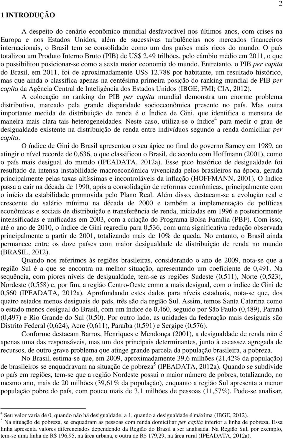 O país totalizou um Produto Interno Bruto (PIB) de US$ 2,49 trilhões, pelo câmbio médio em 2011, o que o possibilitou posicionar-se como a sexta maior economia do mundo.