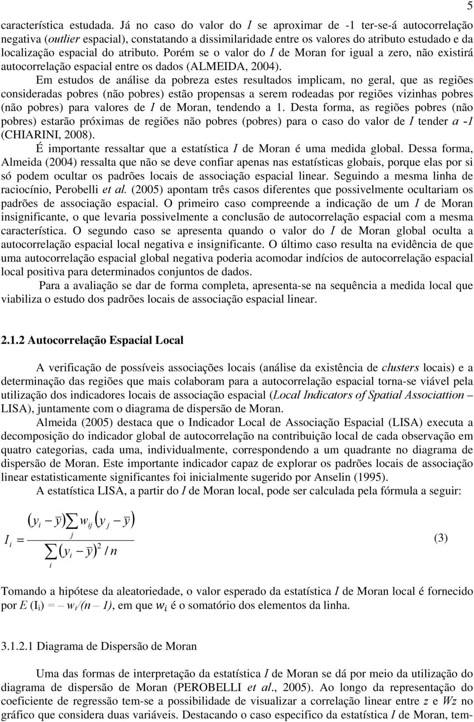 atributo. Porém se o valor do I de Moran for igual a zero, não existirá autocorrelação espacial entre os dados (ALMEIDA, 2004).