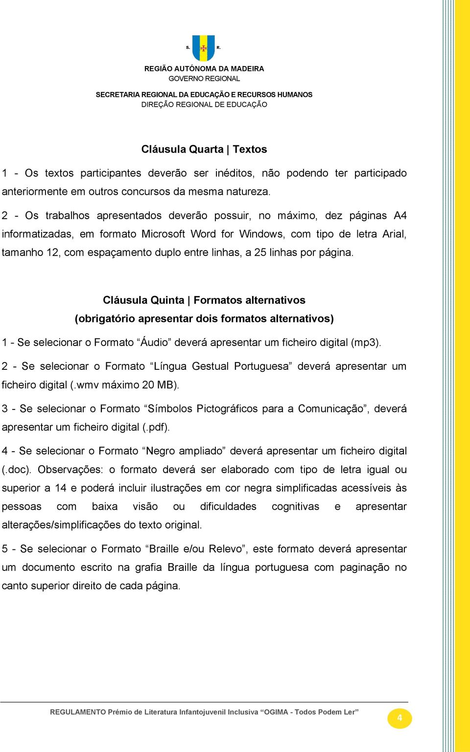 linhas, a 25 linhas por página. Cláusula Quinta Formatos alternativos (obrigatório apresentar dois formatos alternativos) 1 - Se selecionar o Formato Áudio deverá apresentar um ficheiro digital (mp3).