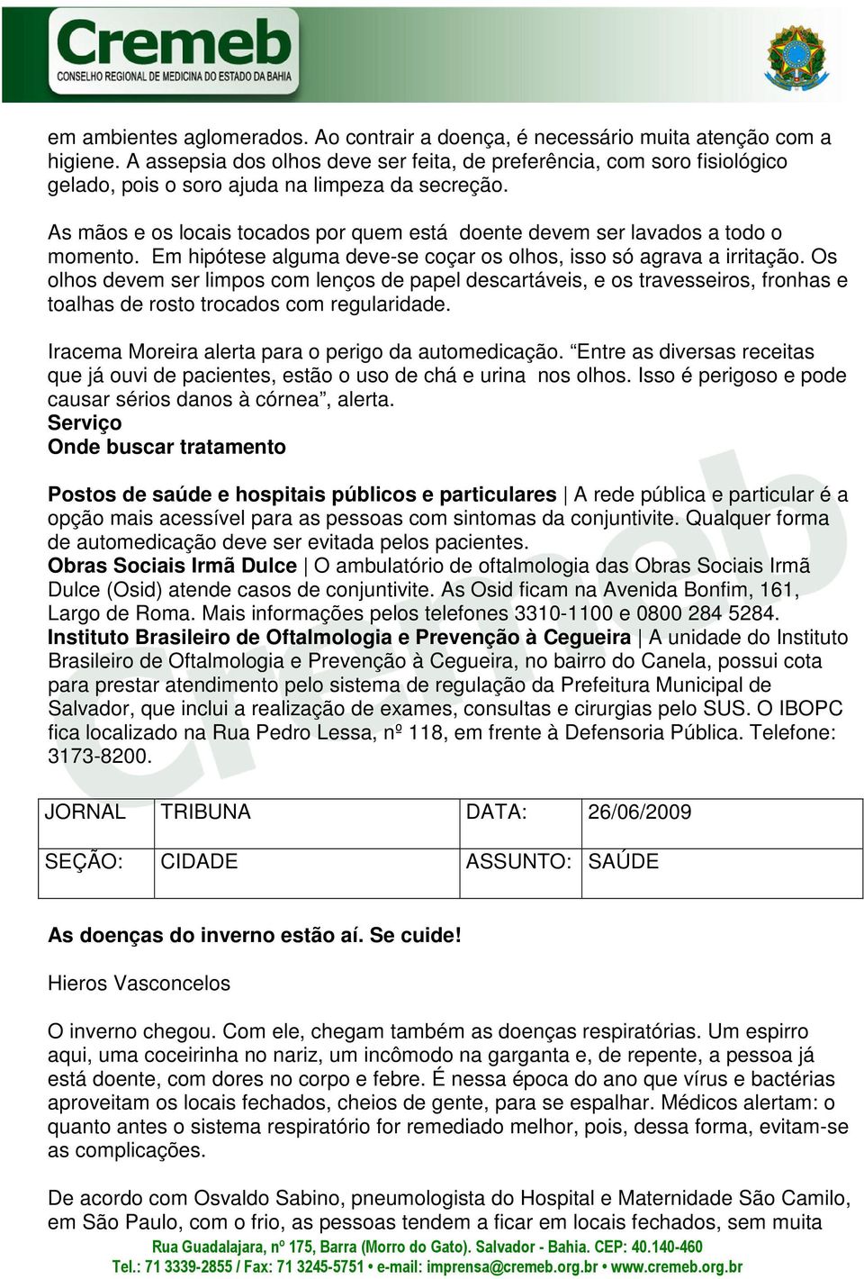 As mãos e os locais tocados por quem está doente devem ser lavados a todo o momento. Em hipótese alguma deve-se coçar os olhos, isso só agrava a irritação.