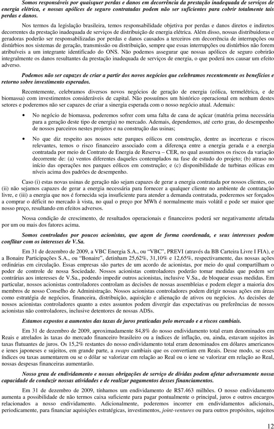 Nos termos da legislação brasileira, temos responsabilidade objetiva por perdas e danos diretos e indiretos decorrentes da prestação inadequada de serviços de distribuição de energia elétrica.