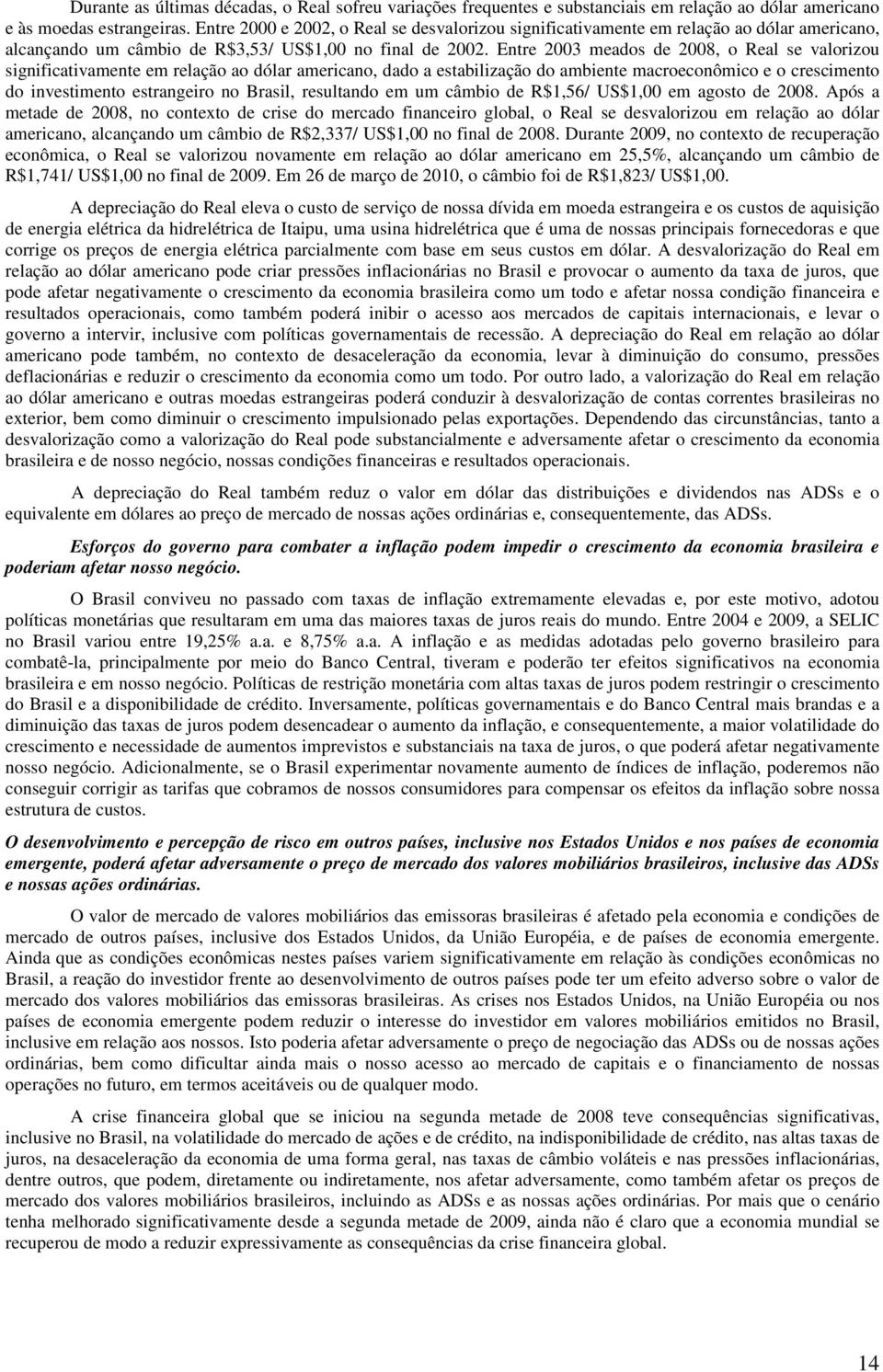 Entre 2003 meados de 2008, o Real se valorizou significativamente em relação ao dólar americano, dado a estabilização do ambiente macroeconômico e o crescimento do investimento estrangeiro no Brasil,