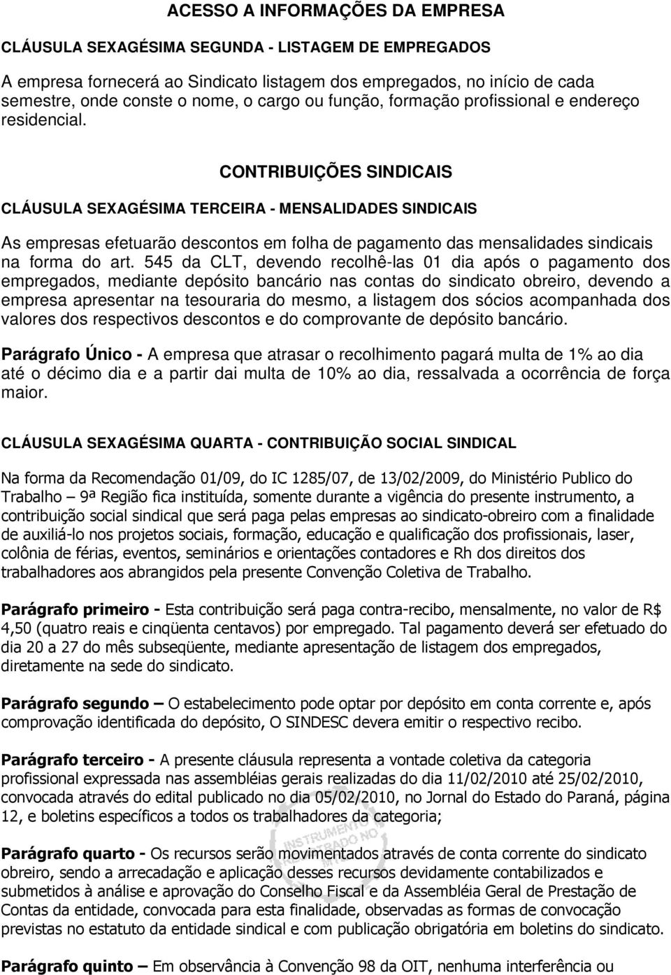 CONTRIBUIÇÕES SINDICAIS CLÁUSULA SEXAGÉSIMA TERCEIRA - MENSALIDADES SINDICAIS As empresas efetuarão descontos em folha de pagamento das mensalidades sindicais na forma do art.