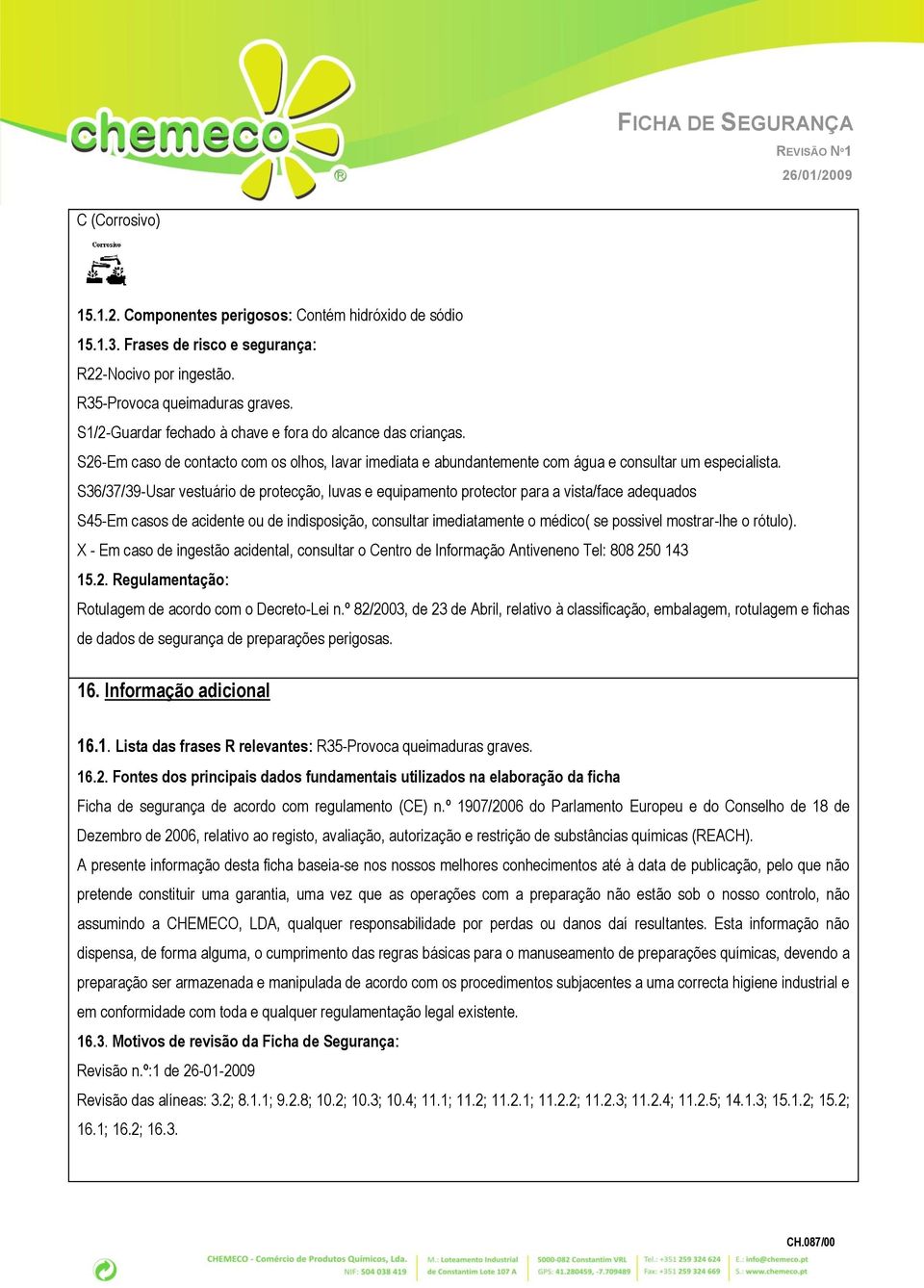 S36/37/39-Usar vestuário de protecção, luvas e equipamento protector para a vista/face adequados S45-Em casos de acidente ou de indisposição, consultar imediatamente o médico( se possivel mostrar-lhe