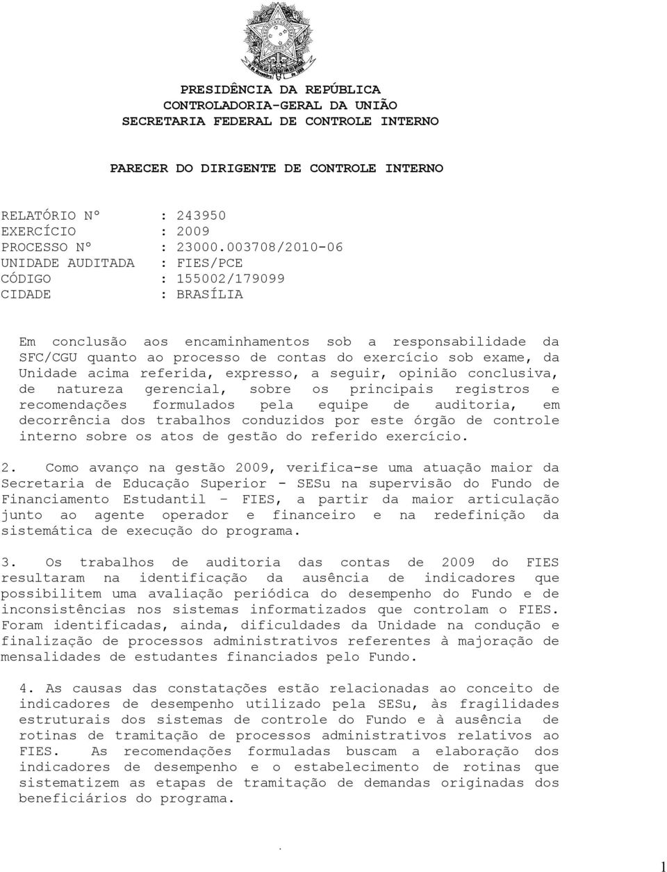 exame, da Unidade acima referida, expresso, a seguir, opinião conclusiva, de natureza gerencial, sobre os principais registros e recomendações formulados pela equipe de auditoria, em decorrência dos