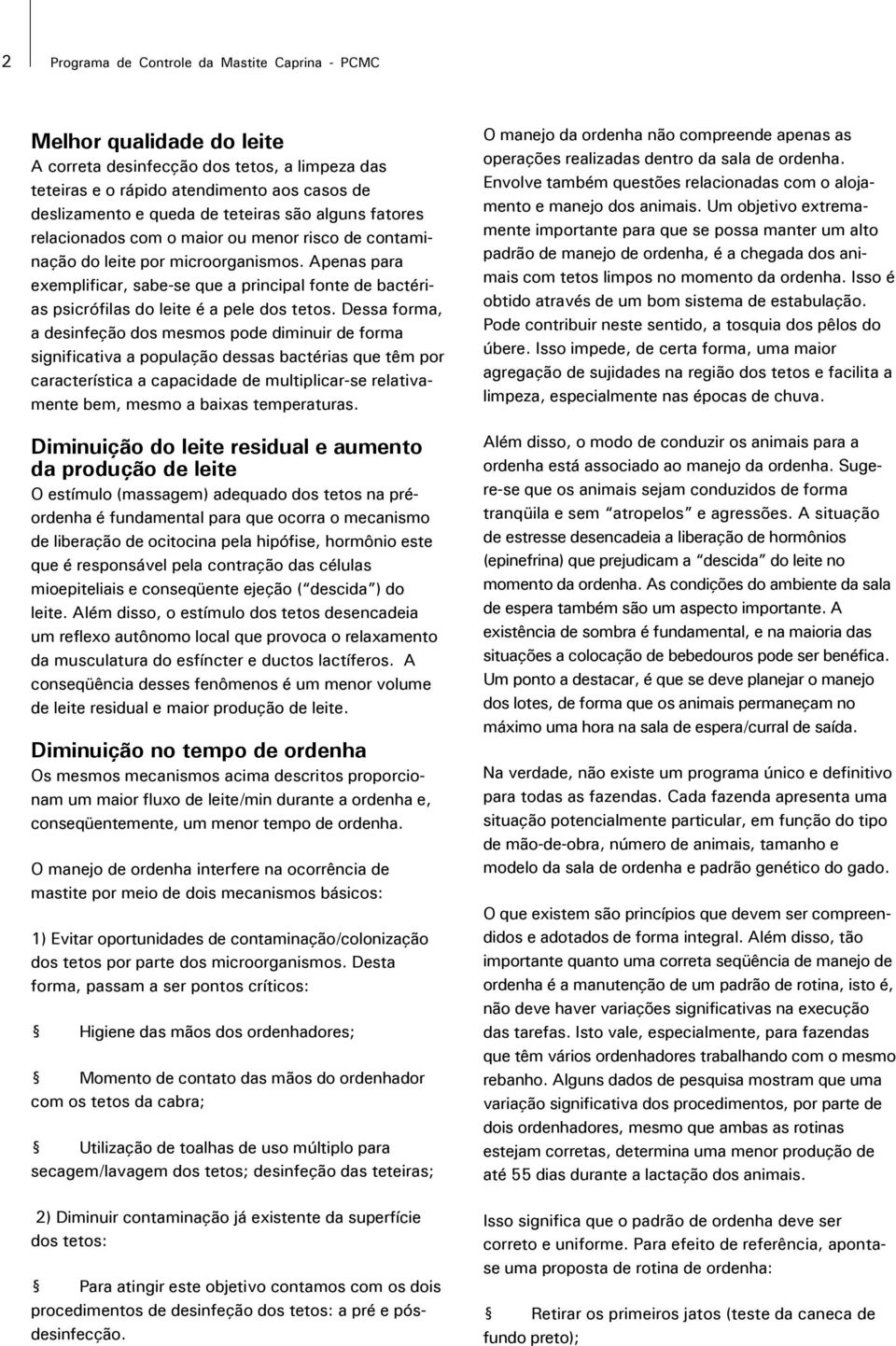 Apenas para exemplificar, sabe-se que a principal fonte de bactérias psicrófilas do leite é a pele dos tetos.