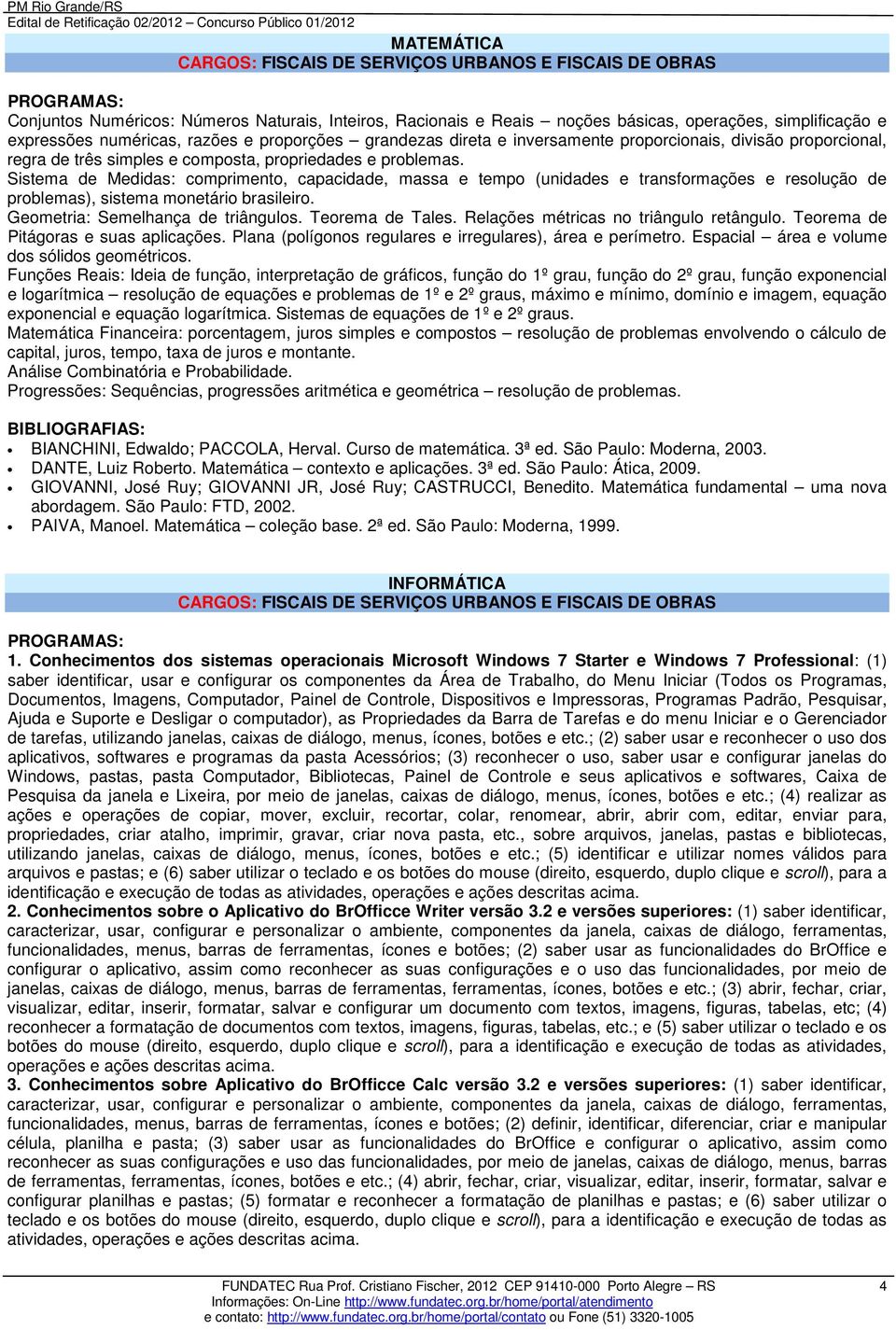 Sistema de Medidas: comprimento, capacidade, massa e tempo (unidades e transformações e resolução de problemas), sistema monetário brasileiro. Geometria: Semelhança de triângulos. Teorema de Tales.