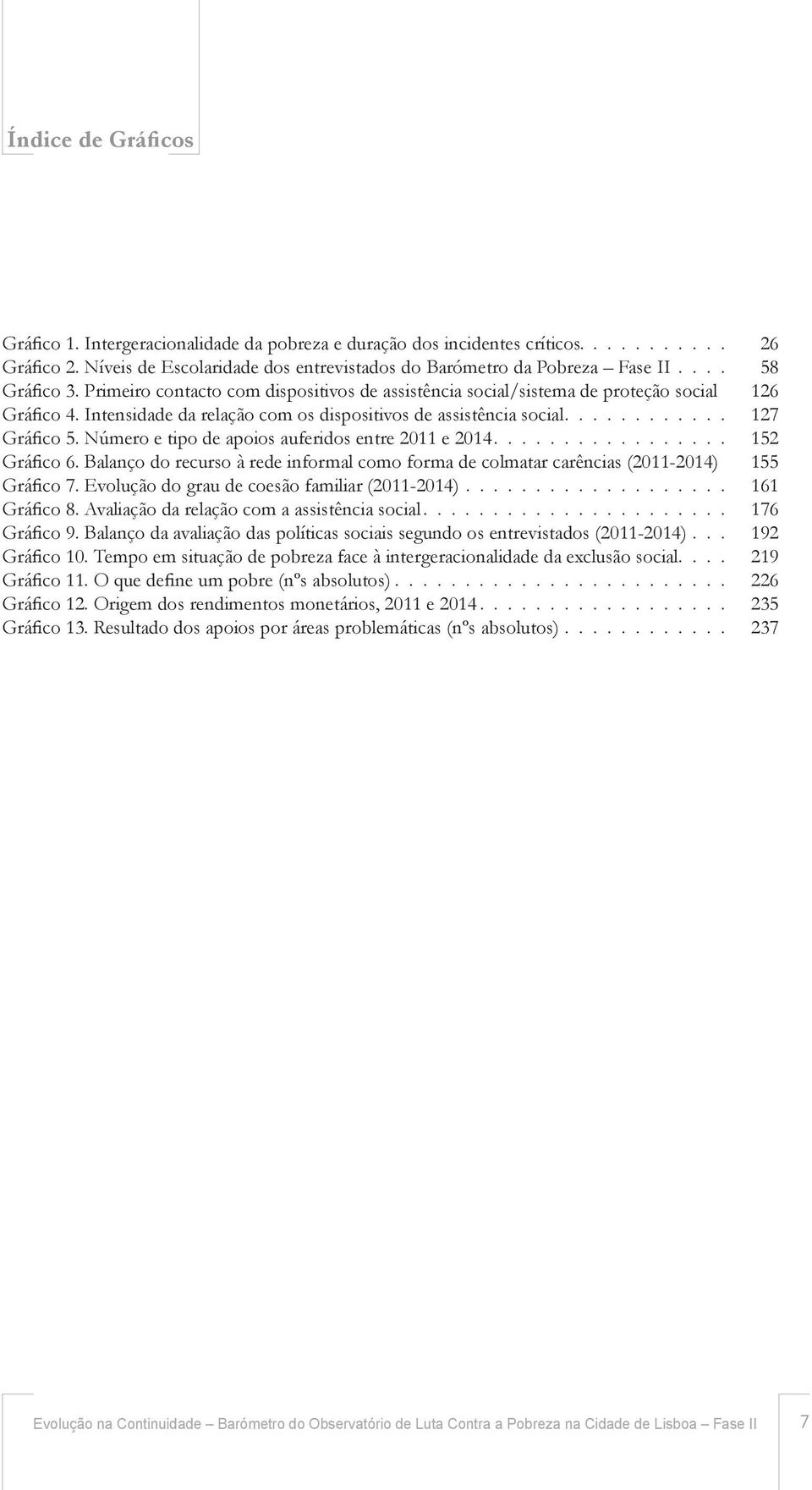 Número e tipo de apoios auferidos entre 2011 e 2014................. 152 Grá co 6. Balanço do recurso à rede informal como forma de colmatar carências (2011-2014) 155 Grá co 7.