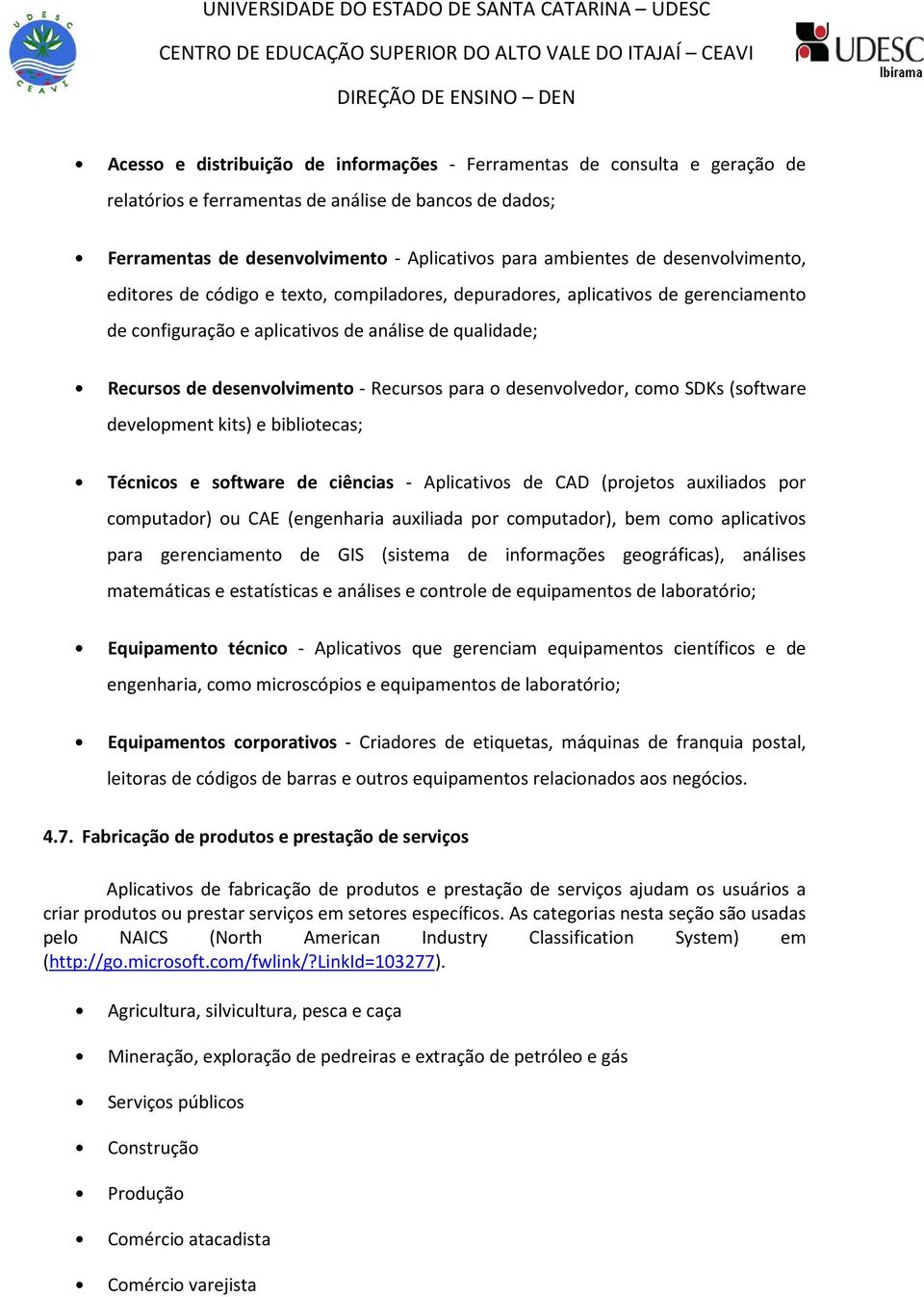 o desenvolvedor, como SDKs (software development kits) e bibliotecas; Técnicos e software de ciências - Aplicativos de CAD (projetos auxiliados por computador) ou CAE (engenharia auxiliada por