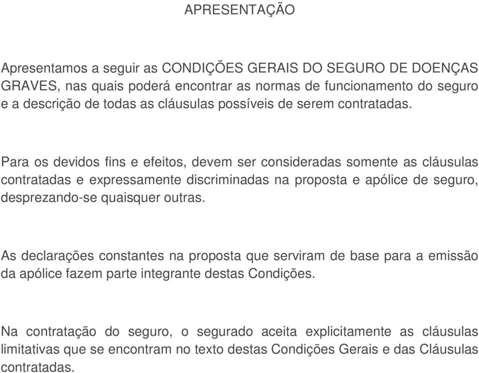 Para os devidos fins e efeitos, devem ser consideradas somente as cláusulas contratadas e expressamente discriminadas na proposta e apólice de seguro, desprezando-se