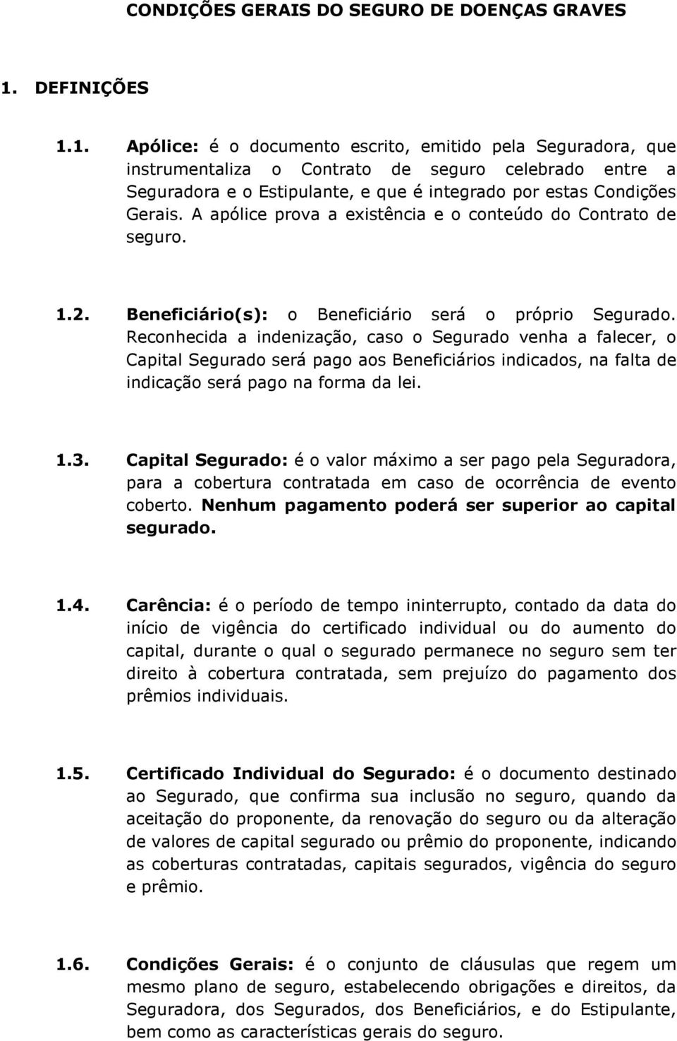 1. Apólice: é o documento escrito, emitido pela Seguradora, que instrumentaliza o Contrato de seguro celebrado entre a Seguradora e o Estipulante, e que é integrado por estas Condições Gerais.