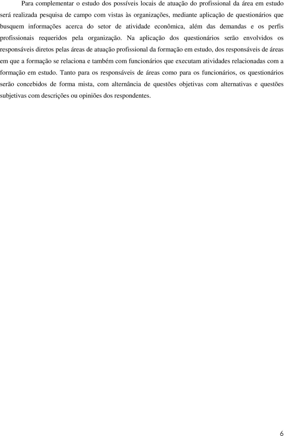 Na aplicação dos questionários serão envolvidos os responsáveis diretos pelas áreas de atuação profissional da formação em estudo, dos responsáveis de áreas em que a formação se relaciona e também