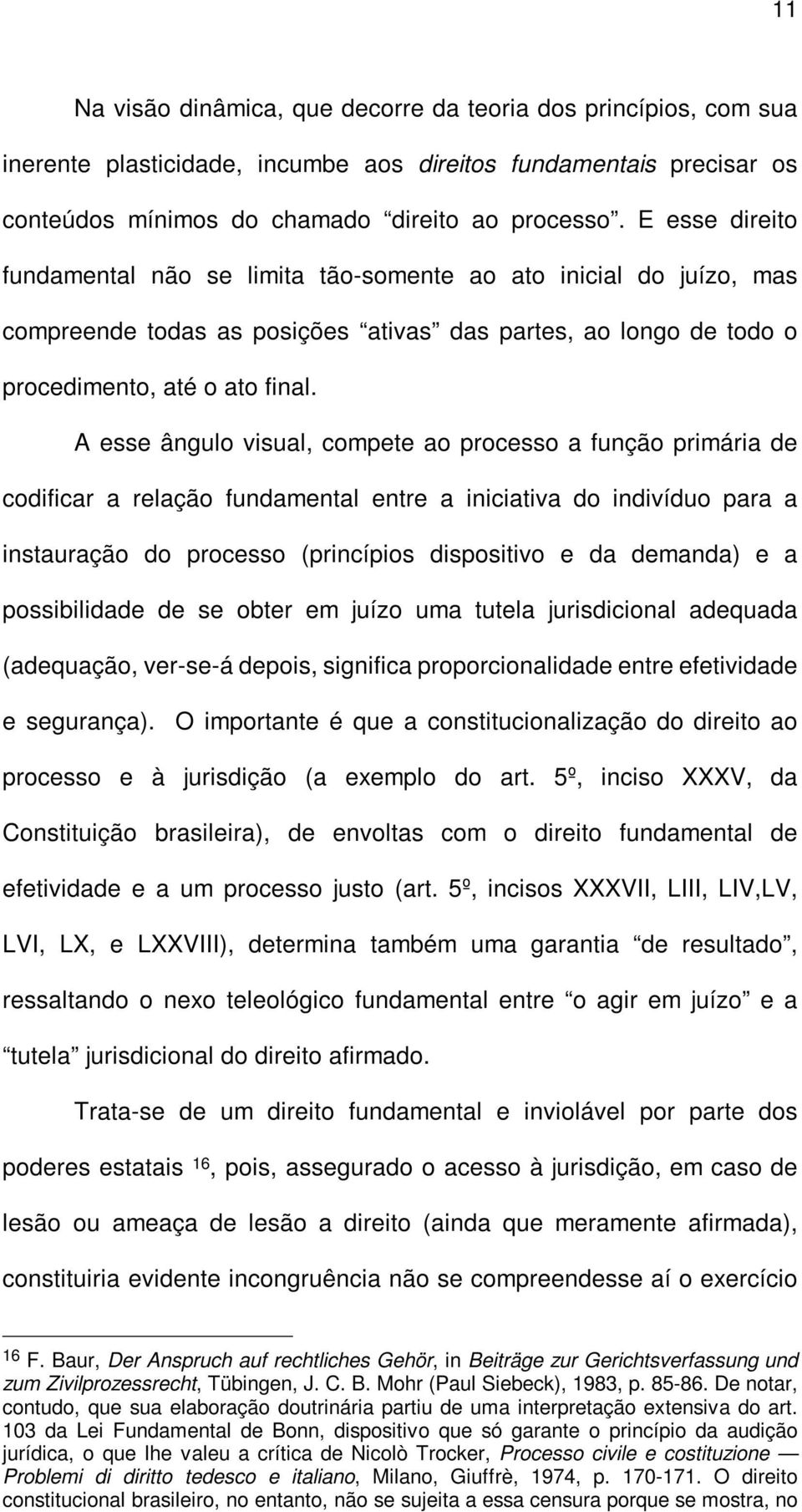 A esse ângulo visual, compete ao processo a função primária de codificar a relação fundamental entre a iniciativa do indivíduo para a instauração do processo (princípios dispositivo e da demanda) e a