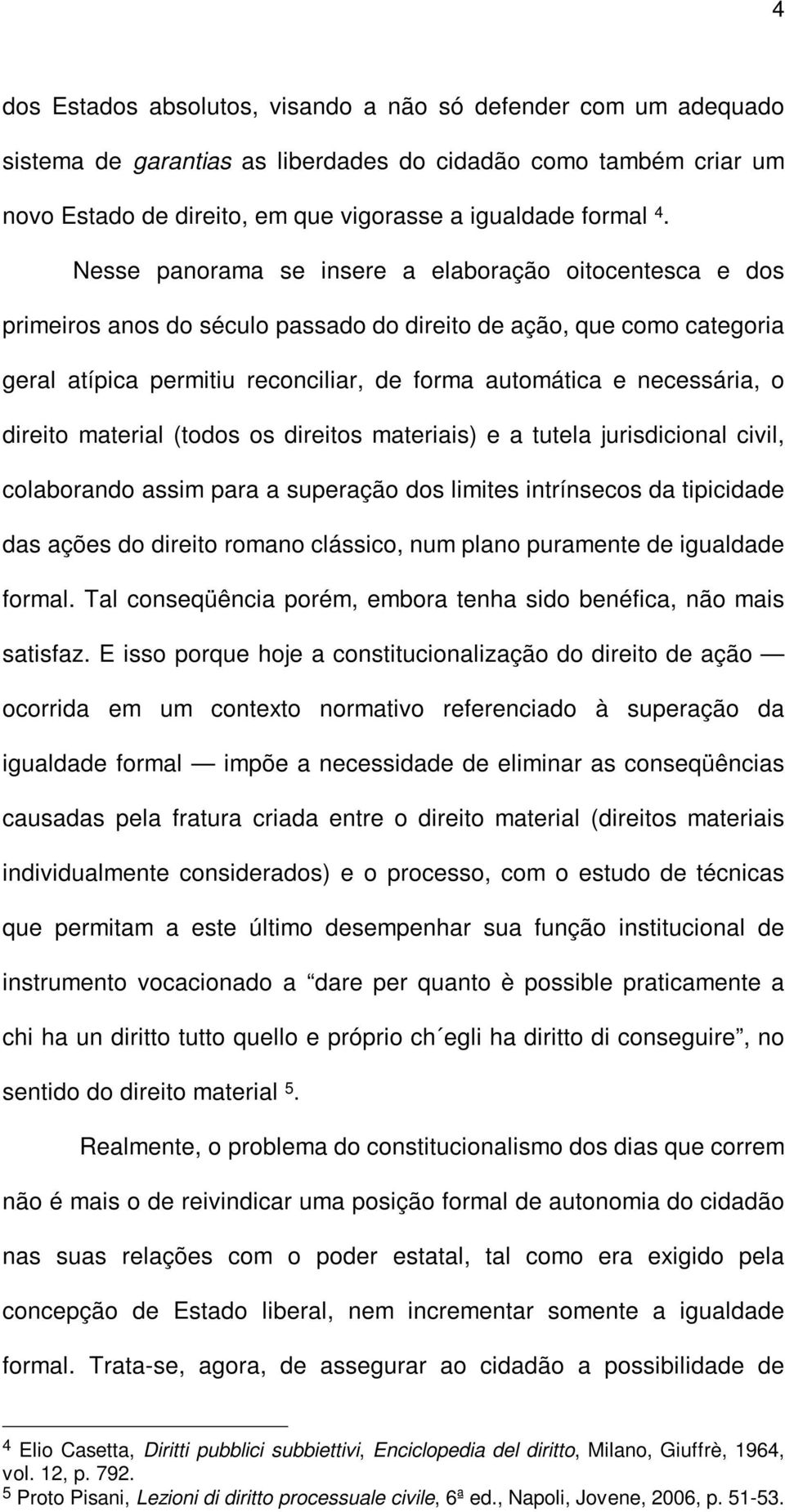 o direito material (todos os direitos materiais) e a tutela jurisdicional civil, colaborando assim para a superação dos limites intrínsecos da tipicidade das ações do direito romano clássico, num