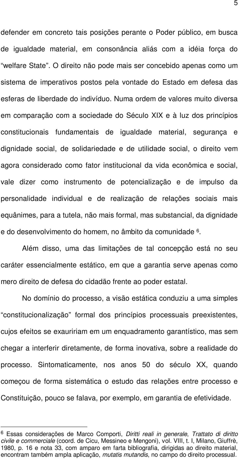 Numa ordem de valores muito diversa em comparação com a sociedade do Século XIX e à luz dos princípios constitucionais fundamentais de igualdade material, segurança e dignidade social, de