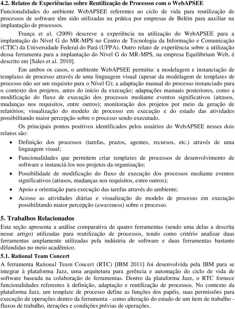 (2009) descreve a experiência na utilização do WebAPSEE para a implantação do Nível G do MR-MPS no Centro de Tecnologia da Informação e Comunicação (CTIC) da Universidade Federal do Pará (UFPA).