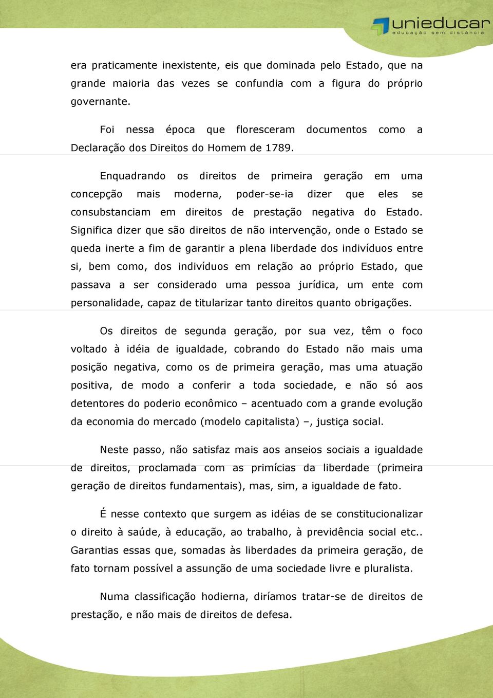 Enquadrando os direitos de primeira geração em uma concepção mais moderna, poder-se-ia dizer que eles se consubstanciam em direitos de prestação negativa do Estado.