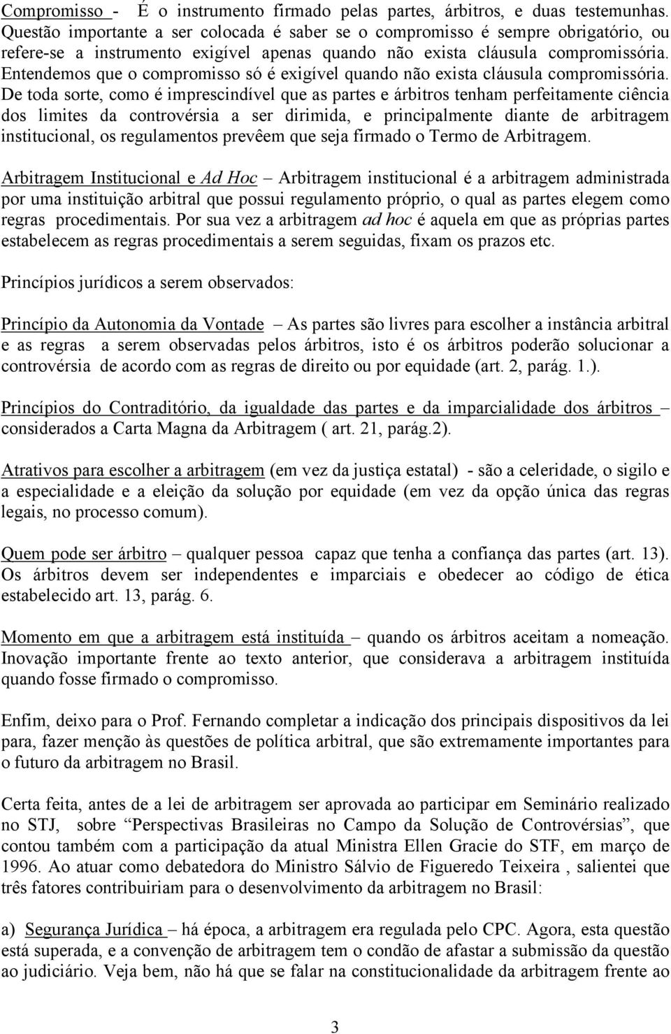 Entendemos que o compromisso só é exigível quando não exista cláusula compromissória.