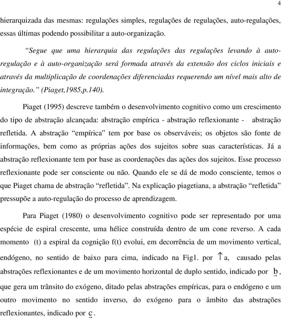 diferenciadas requerendo um nível mais alto de integração. (Piaget,1985,p.140).