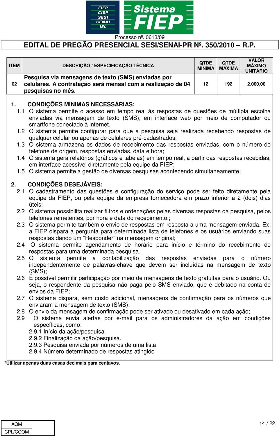 1 O sistema permite o acesso em tempo real às respostas de questões de múltipla escolha enviadas via mensagem de texto (SMS), em interface web por meio de computador ou smartfone conectado à internet.