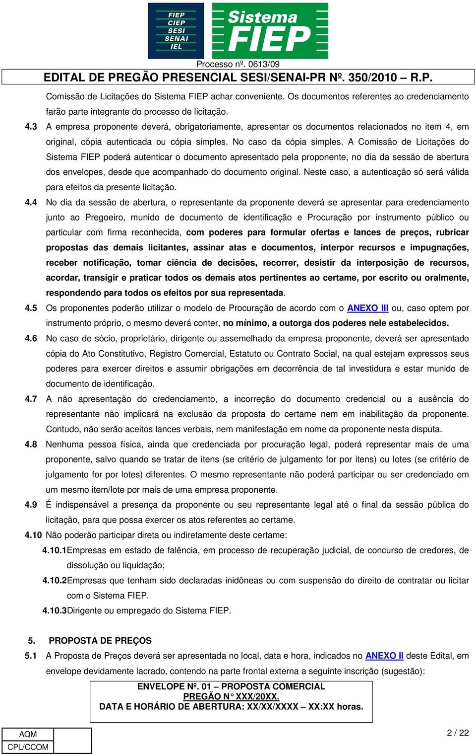 A Comissão de Licitações do Sistema FIEP poderá autenticar o documento apresentado pela proponente, no dia da sessão de abertura dos envelopes, desde que acompanhado do documento original.