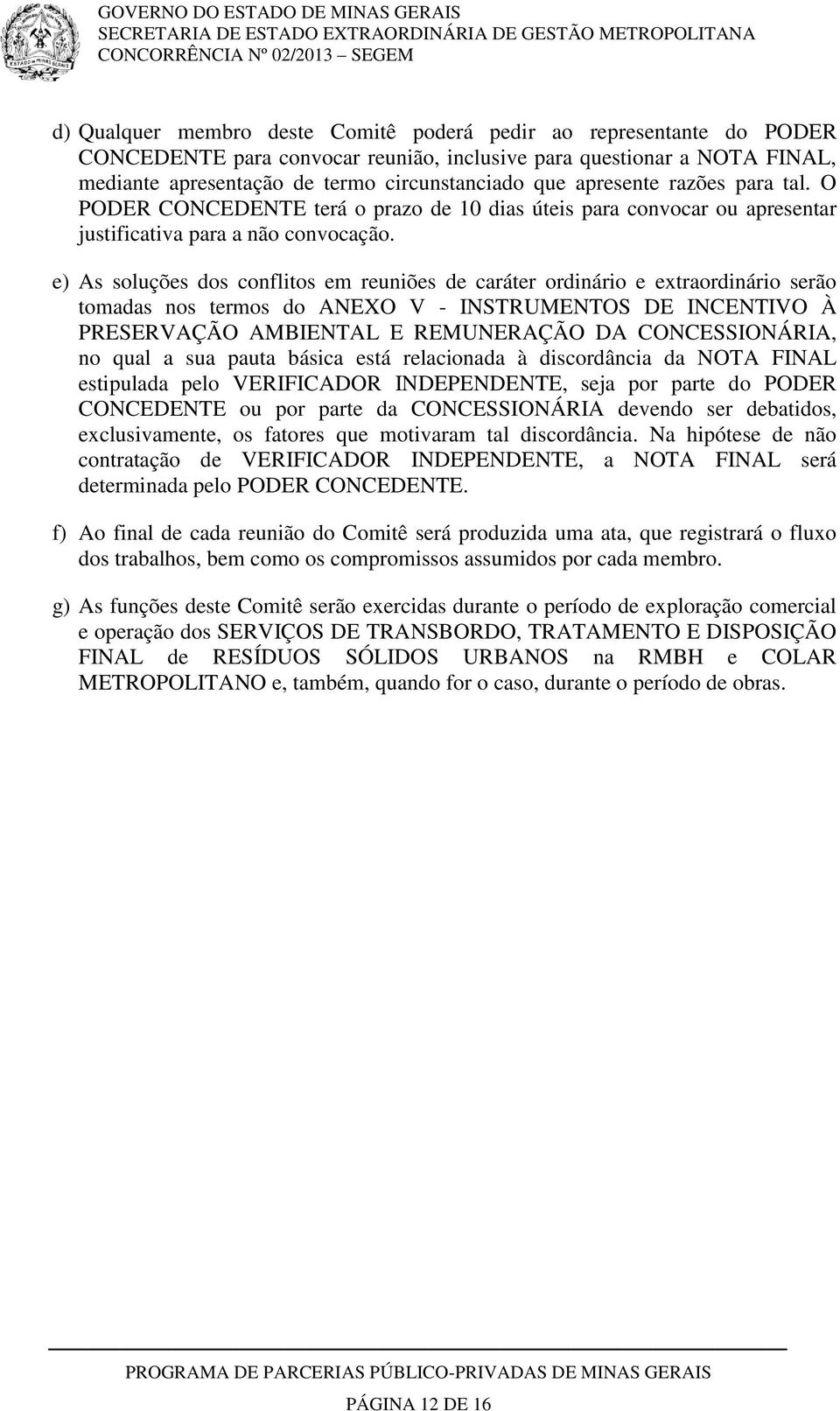 e) As soluções dos conflitos em reuniões de caráter ordinário e extraordinário serão tomadas nos termos do ANEXO V - INSTRUMENTOS DE INCENTIVO À PRESERVAÇÃO AMBIENTAL E REMUNERAÇÃO DA CONCESSIONÁRIA,