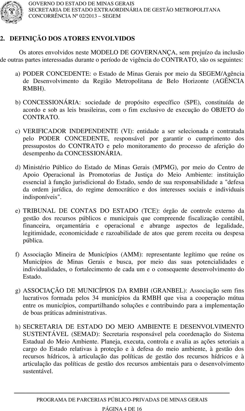 b) CONCESSIONÁRIA: sociedade de propósito específico (SPE), constituída de acordo e sob as leis brasileiras, com o fim exclusivo de execução do OBJETO do CONTRATO.