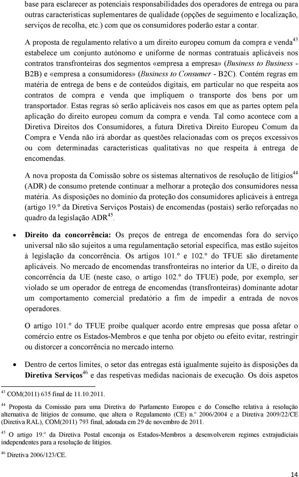 A proposta de regulamento relativo a um direito europeu comum da compra e venda 43 estabelece um conjunto autónomo e uniforme de normas contratuais aplicáveis nos contratos transfronteiras dos