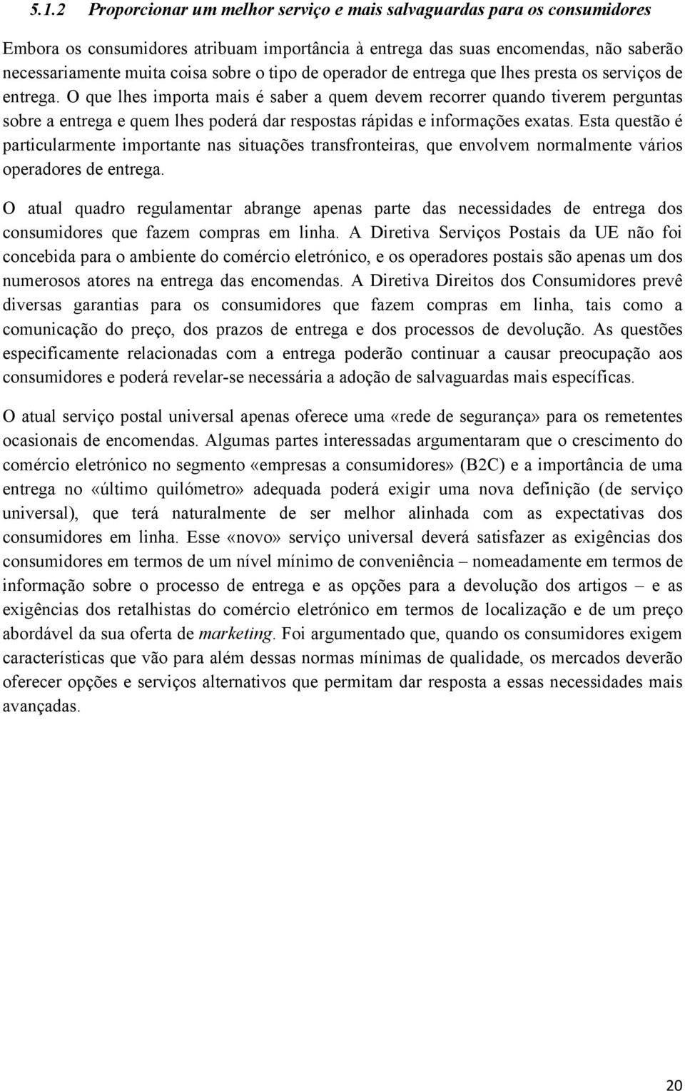 O que lhes importa mais é saber a quem devem recorrer quando tiverem perguntas sobre a entrega e quem lhes poderá dar respostas rápidas e informações exatas.