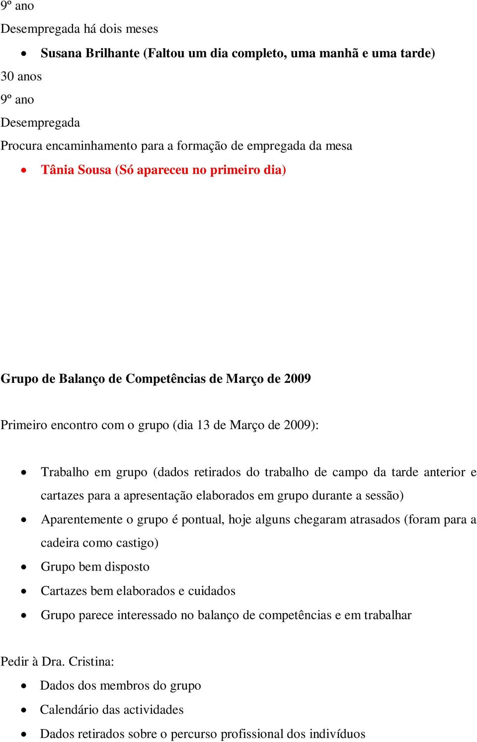 cartazes para a apresentação elaborados em grupo durante a sessão) Aparentemente o grupo é pontual, hoje alguns chegaram atrasados (foram para a cadeira como castigo) Grupo bem disposto Cartazes bem